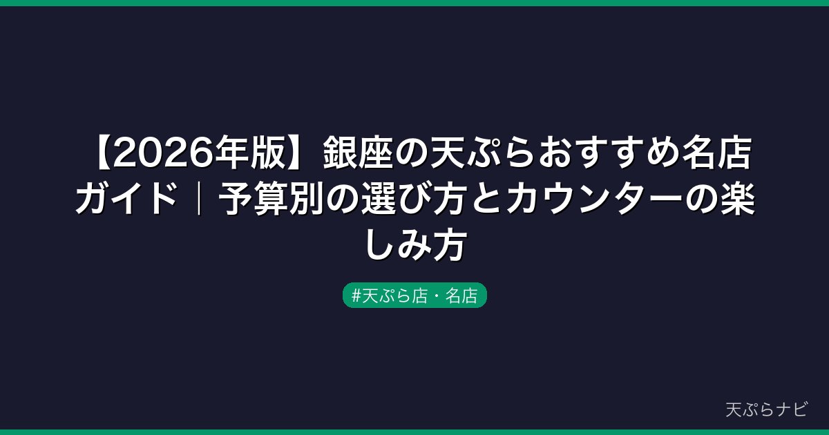 【2026年版】銀座の天ぷらおすすめ名店ガイド｜予算別の選び方とカウンターの楽しみ方