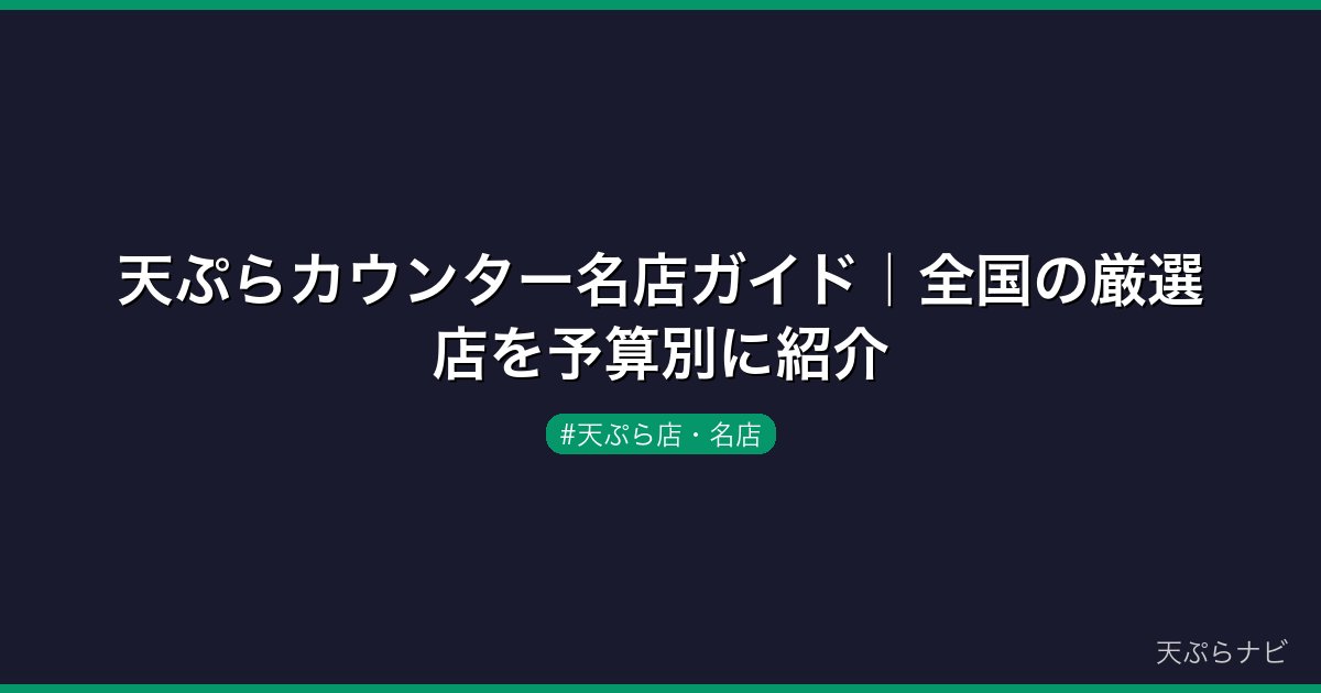 天ぷらカウンター名店ガイド｜全国の厳選店を予算別に紹介