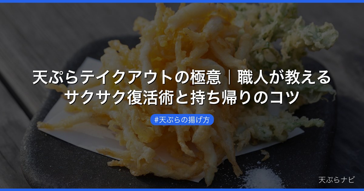 天ぷらテイクアウトの極意｜職人が教えるサクサク復活術と持ち帰りのコツ