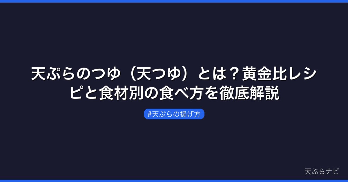 天ぷらのつゆ（天つゆ）とは？黄金比レシピと食材別の食べ方を徹底解説