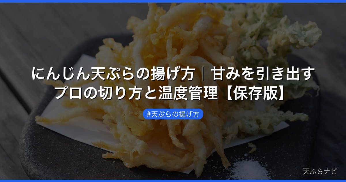 にんじん天ぷらの揚げ方｜甘みを引き出すプロの切り方と温度管理【保存版】