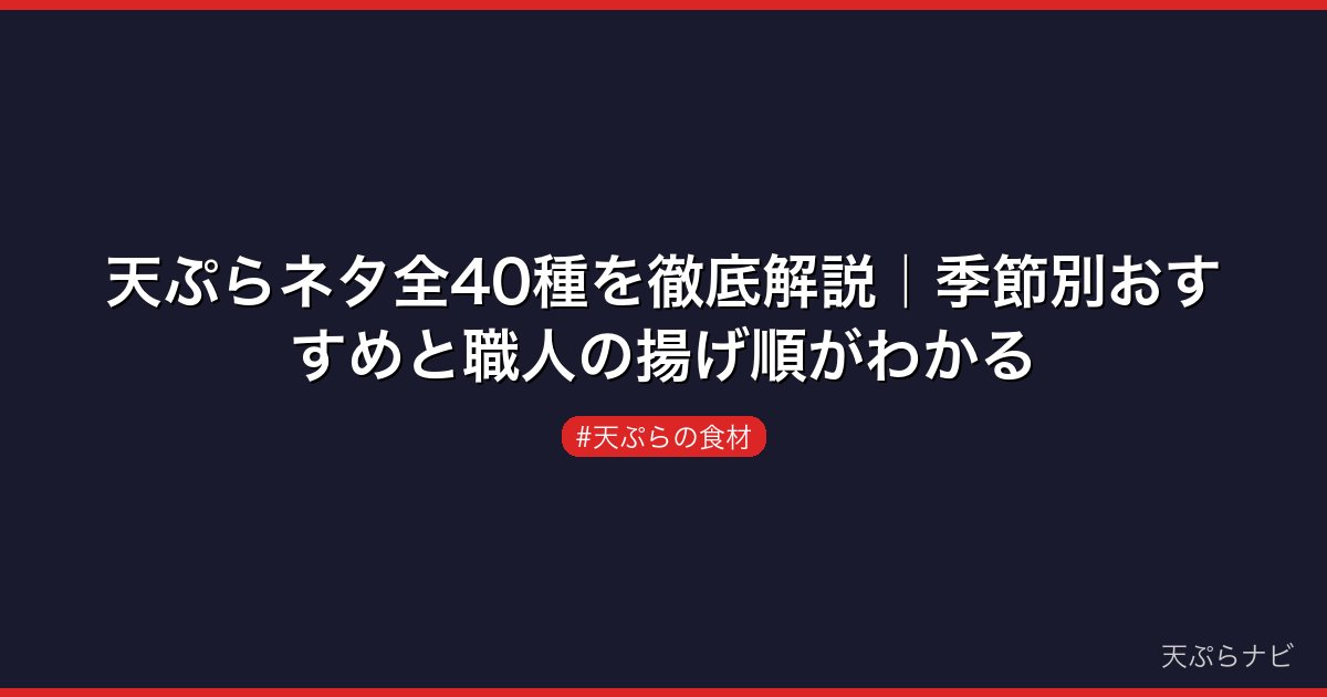 天ぷらネタ全40種を徹底解説｜季節別おすすめと職人の揚げ順がわかる
