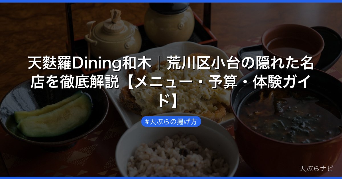 天麩羅Dining和木｜荒川区小台の隠れた名店を徹底解説【メニュー・予算・体験ガイド】