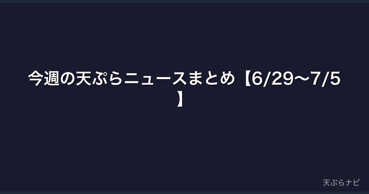 今週の天ぷらニュースまとめ【6/29～7/5】