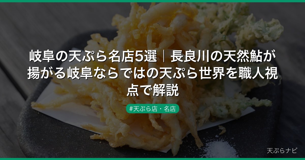 岐阜の天ぷら名店5選｜長良川の天然鮎が揚がる岐阜ならではの天ぷら世界を職人視点で解説