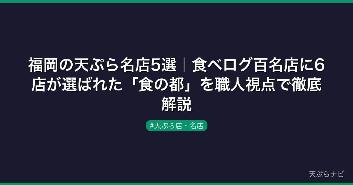 福岡の天ぷら名店5選｜食べログ百名店に6店が選ばれた「食の都」を職人視点で徹底解説