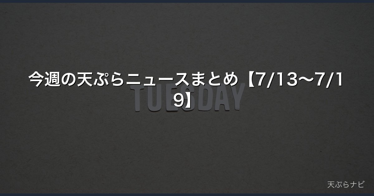 今週の天ぷらニュースまとめ【7/13〜7/19】