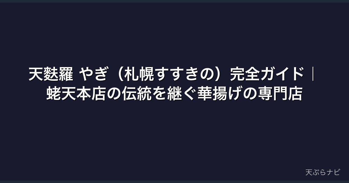 天麩羅 やぎ（札幌すすきの）完全ガイド｜蛯天本店の伝統を継ぐ華揚げの専門店