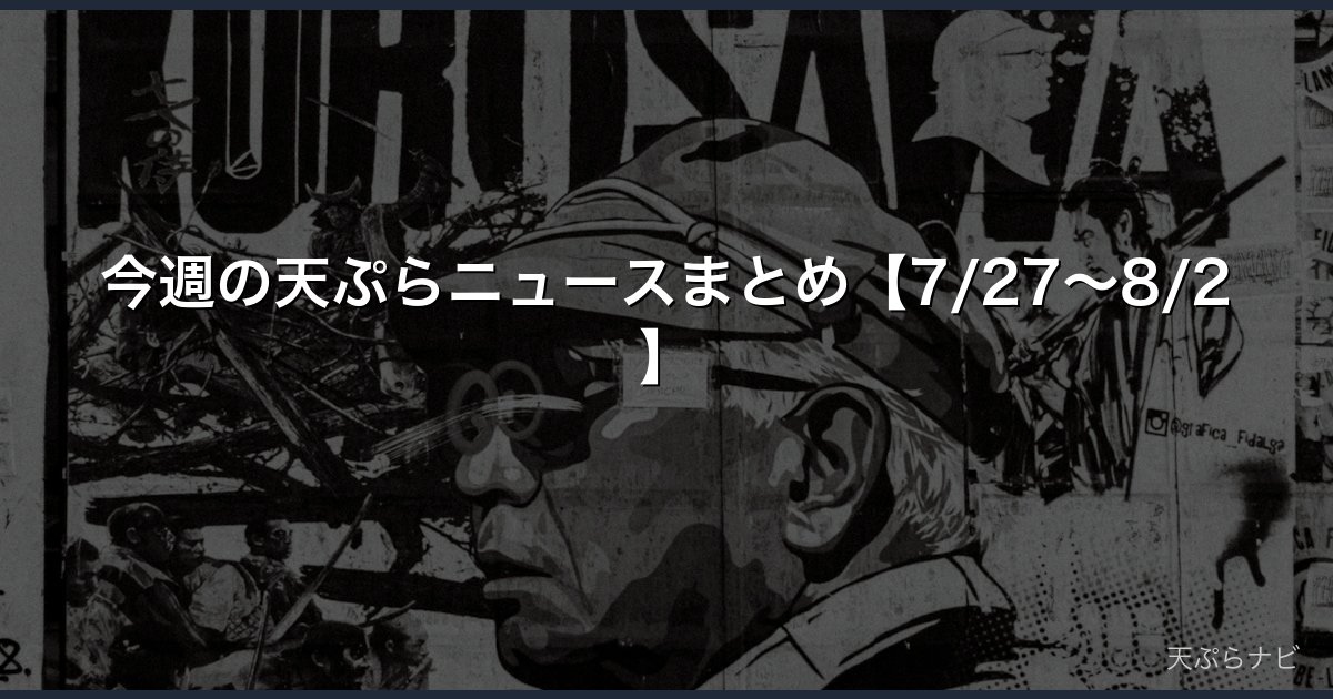 今週の天ぷらニュースまとめ【7/27〜8/2】