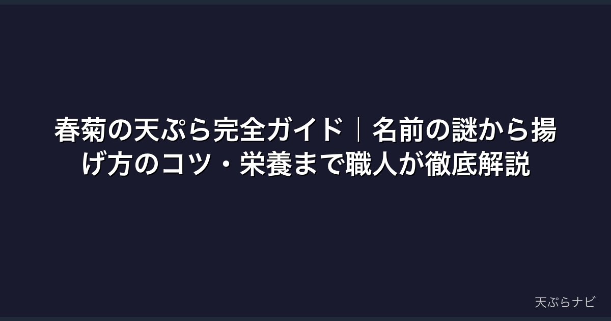 春菊の天ぷら完全ガイド｜名前の謎から揚げ方のコツ・栄養まで職人が徹底解説