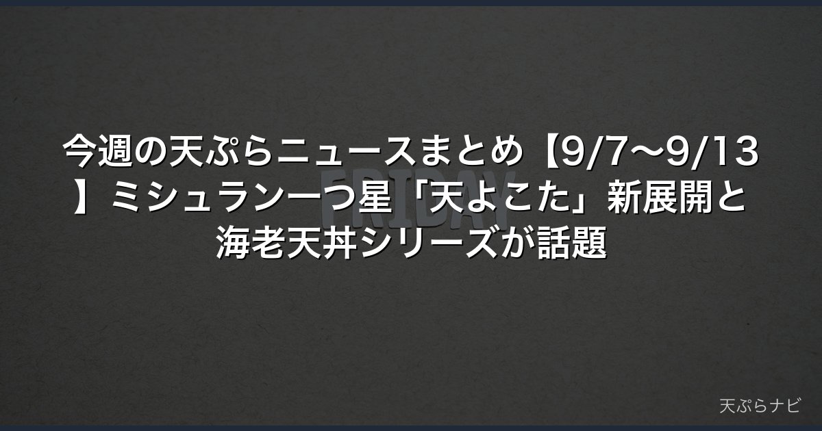 今週の天ぷらニュースまとめ【9/7〜9/13】ミシュラン一つ星「天よこた」新展開と海老天丼シリーズが話題