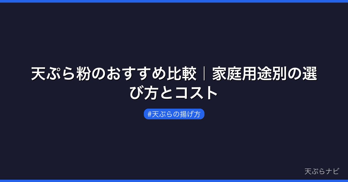 天ぷら粉のおすすめ比較｜家庭用途別の選び方とコスト