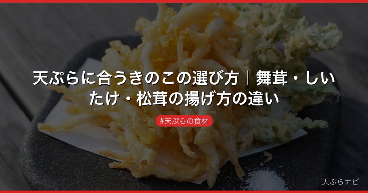 天ぷらに合うきのこの選び方｜舞茸・しいたけ・松茸の揚げ方の違い